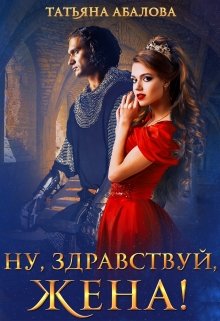 «Ну, здравствуй, жена! (1 книга)» Татьяна Абалова