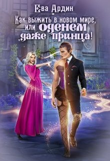 «Как выжить в новом мире, или Оденем даже принца!» Ева Ардин