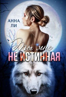 «Ты мне не истинная» Анна Ли