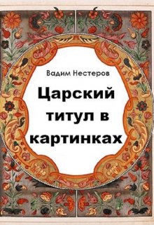 «Царский титул в картинках» Вадим Нестеров (Сергей Волчок)