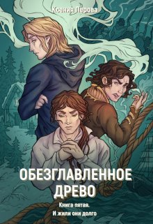 «Обезглавленное древо. Книга пятая. И жили они долго» Ксения Перова