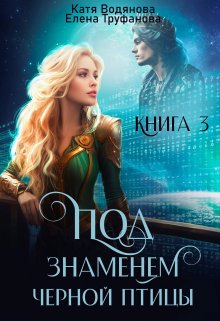 «Под знаменем черной птицы. Книга 3» Катя Водянова