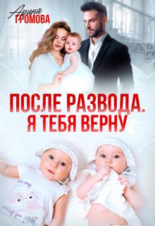 «После развода. Я тебя верну» Арина Громова