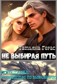 «Не выбирая путь. Попаданка: руководство по выживанию.» Татьяна Герас