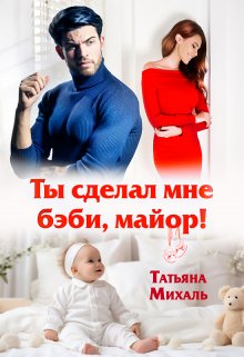 «Ты сделал мне бэби, майор!» Татьяна Михаль