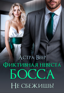 «Фиктивная невеста босса. Не сбежишь!» Астра Веер