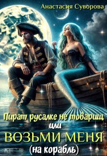 «Пират русалке не товарищ или возьми меня (на корабль).» Анастасия Суворова