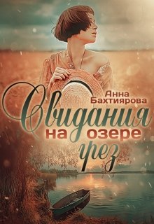 «Свидания на озере грёз» Анна Бахтиярова