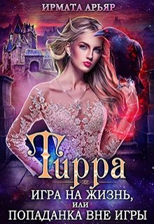 «Тирра-3. Игра на жизнь, или Попаданка вне игры» Ирмата Арьяр