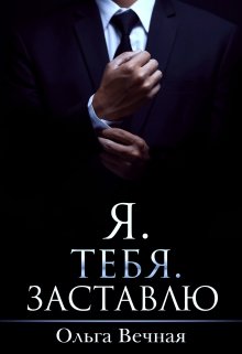 «Я. Тебя. Заставлю» Ольга Вечная