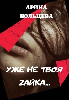 «Уже не твоя Зайка» Арина Вольцева