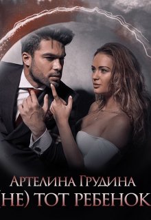 «( Не) тот ребенок» Артелина Грудина