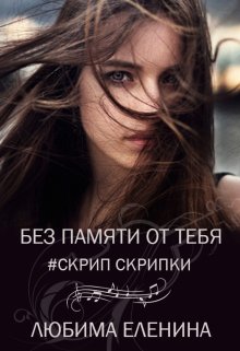 «Без памяти от тебя. Скрип скрипки» Любима Еленина