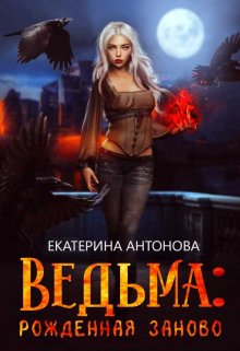 «Ведьма: Рожденная заново (книга 2)» Екатерина Антонова