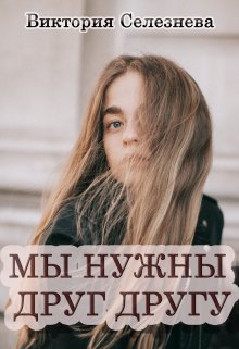 «Мы нужны друг другу» Виктория Селезнёва