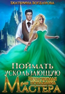 «Поймать ускользающую. Неуловимая попаданка для Мастера» Екатерина Богданова