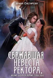 «Сбежавшая невеста ректора, или Дорогами Эльзы» Ирина Снегирева