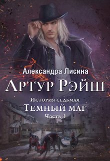 «Артур Рэйш. История седьмая. Часть 1. Темный маг» Александра Лисина