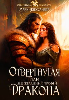 «Отвергнутая, или ( Не)желанный трофей Дракона» Мари Александер