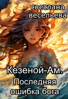 «Кезеной-Ам. Последняя ошибка бога» Светлана Весельева