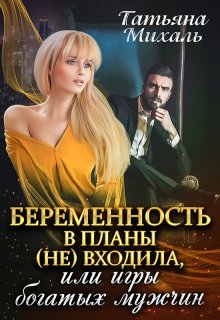 «Беременность в планы (не) входила, или Игры богатых мужчин» Татьяна Михаль